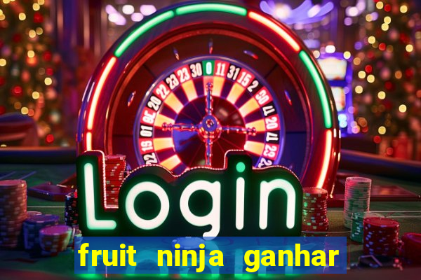 fruit ninja ganhar dinheiro sem depositar